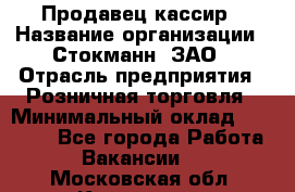 Продавец-кассир › Название организации ­ Стокманн, ЗАО › Отрасль предприятия ­ Розничная торговля › Минимальный оклад ­ 28 500 - Все города Работа » Вакансии   . Московская обл.,Климовск г.